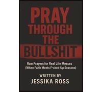 Pray Through the Bullshit: Raw Prayers for Real Life Messes (When Faith Meets F*cked Up Seasons)