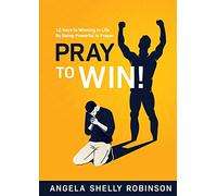 Pray to Win: 10 Keys to Winning In Life By Being Powerful In Prayer