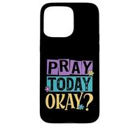 Pray Today Okay? Case for iPhone 15 Pro Max