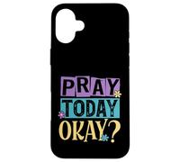 Pray Today Okay? Case for iPhone 16 Plus