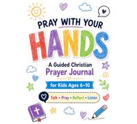 Pray With Your HANDS: A Guided Christian Prayer Journal for Kids Ages 6-10 to Talk with God, Pray for Others, and Learn to Reflect and Listen to Him