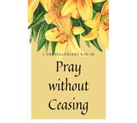 Pray Without Ceasing 1 Thessalonians 5:16-18: Prayer Journal, Daily Prayer prompts. Notebook for Woman to journal about their prayers. Christian NKJV