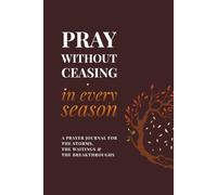 Pray Without Ceasing, in Every Season | A Prayer Journal for the Storms, the Waitings & the Breakthroughs: Created to Help You Stay Rooted in Prayer