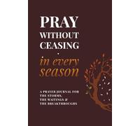 Pray Without Ceasing, in Every Season | A Prayer Journal for the Storms, the Waitings & the Breakthroughs: Created to Help You Stay Rooted in Prayer