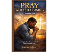 PRAY WITHOUT CEASING: Learning to Stay Present with God in a Distracted Age: Praying with Focus (Christianity Books)