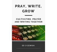 Pray, Write, Grow: Cultivating Prayer and Writing Together
