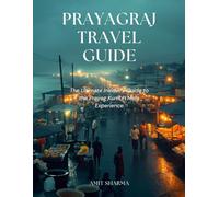 Prayagraj Travel Guide: The Ultimate Insider’s Guide to the Prayag Kumbh Mela Experience