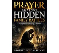 Prayer Against Hidden Family Battles: A Practical Approach to Identifying, Confronting, and Overcoming Invisible Challenges (The Family Breakthrough Prayer Series)