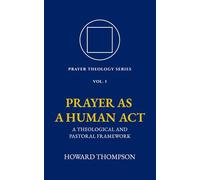Prayer as a Human Act: A Theological and Pastoral Framework (Prayer Theology Series)