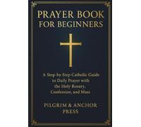Prayer Book for Beginners: A Step-by-Step Catholic Guide to Daily Prayer with the Holy Rosary, Confession, and Mass