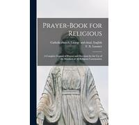 Prayer-book for Religious: A Complete Manual of Prayers and Devotions for the Use of the Members of All Religious Communities