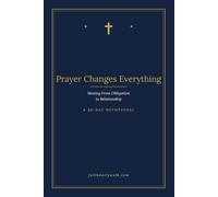 Prayer Changes Everything: Moving From Obligation to Relationship
