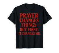 Prayer Changes Things but First, it Changes me Christian T-Shirt