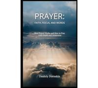 PRAYER: Faith, Focus, and Words: How Prayer Works and How to Pray with Depth and Awareness