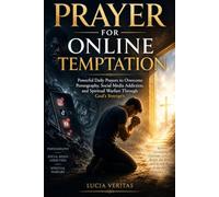 Prayer for Online Temptation: Powerful Daily Prayers to Overcome Pornography, Social Media Addiction, and Spiritual Warfare Through God's Strength