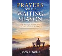 PRAYER FOR THE WAITING SEASON: Daily Prayers for Strength, Peace, and Trust When Answers Are Delayed (Faith & Wisdom with Jason R. Noble)