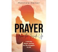 Prayer - from the Inside Up: A 60-Day Prayer Journey for the Struggles in Life