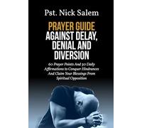 PRAYER GUIDE AGAINST DELAY, DENIAL AND DIVERSION: 60 Prayer Points And 30 Daily Affirmations to Conquer Hindrances And Claim Your Blessings From Spiritual Opposition