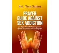 PRAYER GUIDE AGAINST SEX ADDICTION: 50 Prayer Points And 50 Confessions of Faith to Overcome Sexual Strongholds