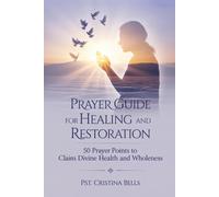 PRAYER GUIDE FOR HEALING AND RESTORATION: 50 Prayer Points To Claim Divine Health And Wholeness