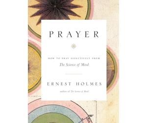 Prayer: How to Pray Effectively from the Science of Mind