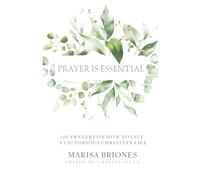 Prayer is Essential: 100 Prayers on How to Live a Victorious Christian Life
