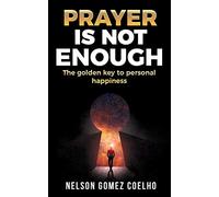 Prayer is not Enough: The Golden Key to Personal Happiness