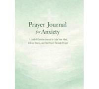 Prayer Journal for Anxiety: A Guided Christian Experience to Calm Your Mind, Relieve Stress, Overcome Worry, and Find Peace Through Daily Prayer and Reflection