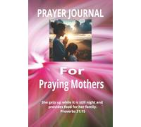 PRAYER JOURNAL For Praying Mothers: A Christian Devotional and Guided Prayer Journal for Mothers/ Daily Prayer Journal with Prayer Requests and Answers sections/ A Christian Prayer Notebook
