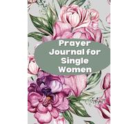 Prayer Journal for Single Women: 52-Week Undated Devotional Companion for Christian Believers Seeking Godly Relationships, Finding Their Identity in ... Life with Purpose, Cultivating Deep Faith