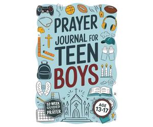 Prayer Journal For Teen Boys: Create Meaningful Connections with God, Discover Your True Purpose, and Strengthen Your Confidence Through Daily Prayer Practices