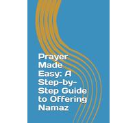 Prayer Made Easy: A Step-by-Step Guide to Offering Namaz