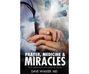 Prayer, Medicine and Miracles: Faith adventures of a praying doctor
