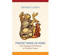Prayer Takes Us Home: The Theology and Practice of Christian Prayer