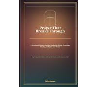 Prayer That Breaks Through: A Devotional Guide to Spiritual Authority, Divine Protection, Healing, and Spirit-Led Prayer