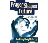 Prayer That Shapes the Future: How to Pray with Power and Authority