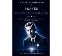 Prayer, The Art of Believing (The Neville Goddard Collection)