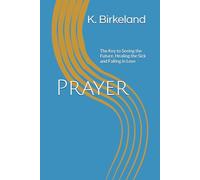 Prayer: The Key to Seeing the Future, Healing the Sick and Falling in Love