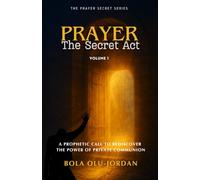 PRAYER: The Secret Act: A Prophetic Call to Rediscover the Power of Private Communion: 1 (The Prayer Secret Series)
