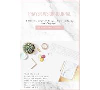 Prayer Vision Journal: A Woman's Guide to Prayer, Vision, Clarity and Purpose.