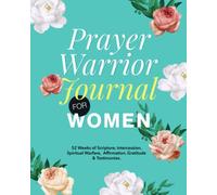 Prayer Warrior Journal for Women: 52 Weeks of Scripture, Intercession, Spiritual Warfare, Affirmation, Gratitude and Testimonies