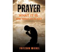 Prayer, what it is & what it is not