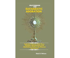 PRAYERBOOK FOR EUCHARISTIC ADORATION: Catholic Prayers, Holy Hour Reparation, Chaplet, Litany, Benedictions and Meditations Before the Blessed Sacrament