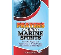 Prayers Against Marine Spirits: Powerful Prayers And Declarations To Totally Destroy The Activities Of Water Spirits