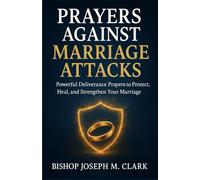 PRAYERS AGAINST MARRIAGE ATTACKS: Powerful Deliverance Prayers to Protect, Restore, and Strengthen Your Marriage