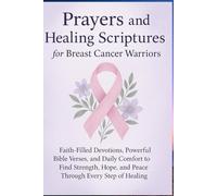 Prayers and Healing Scriptures for Breast Cancer Warriors: Faith-Filled Devotions, Powerful Bible Verses, and Daily Comfort to Find Strength, Hope, and Peace Through Every Step of Healing