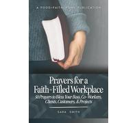 Prayers for a Faith-Filled Work Place: 50 Prayers to Bless Your Boss, Co-Workers, Clients, Customers, & Projects (The Workplace Prayer Series)