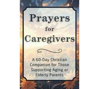 Prayers for Caregivers: A 60-Day Christian Companion for Those Supporting Aging or Elderly Parents (The Daily Prayer Companion Series)