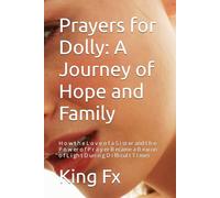 Prayers for Dolly: A Journey of Hope and Family: H o w t h e L o v e o f a S i st er and t h e P o w er o f P r a y er B ecame a B eacon o f L i gh t D uri n g D i ffi cul t T i mes
