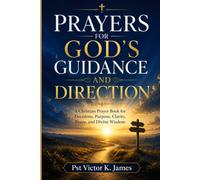 Prayers for God’s Guidance and Direction: A Christian Prayer Book for Decisions, Purpose, Clarity, Peace, and Divine Wisdom